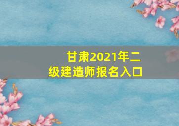 甘肃2021年二级建造师报名入口