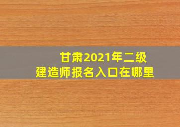 甘肃2021年二级建造师报名入口在哪里