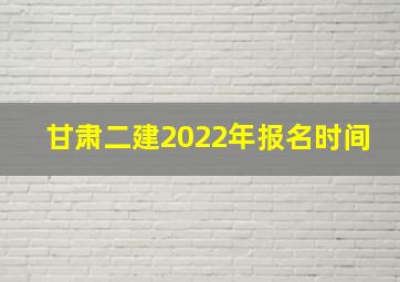 甘肃二建2022年报名时间