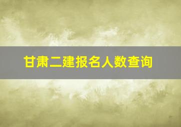 甘肃二建报名人数查询