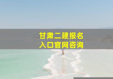 甘肃二建报名入口官网咨询