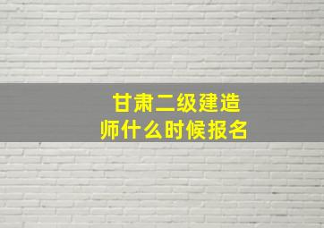 甘肃二级建造师什么时候报名