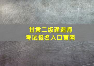 甘肃二级建造师考试报名入口官网