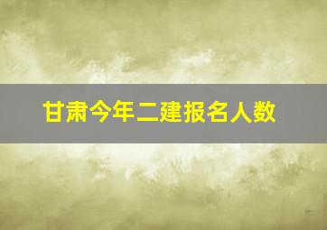 甘肃今年二建报名人数