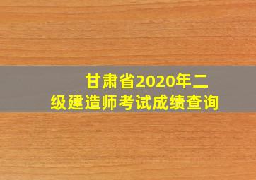 甘肃省2020年二级建造师考试成绩查询