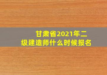 甘肃省2021年二级建造师什么时候报名