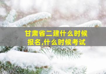 甘肃省二建什么时候报名,什么时候考试