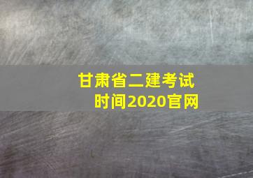 甘肃省二建考试时间2020官网