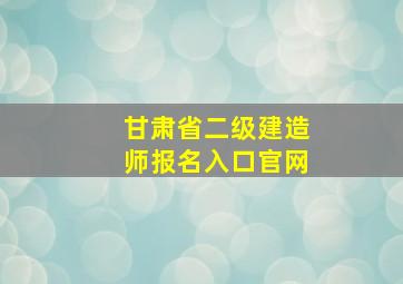 甘肃省二级建造师报名入口官网