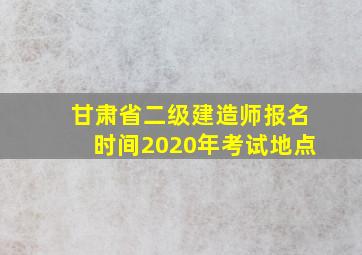 甘肃省二级建造师报名时间2020年考试地点