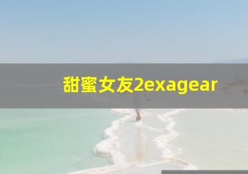 甜蜜女友2exagear