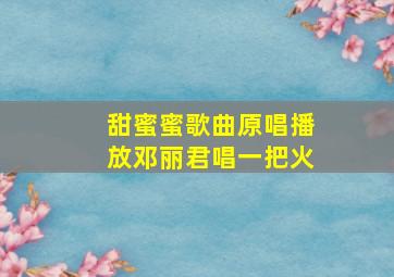 甜蜜蜜歌曲原唱播放邓丽君唱一把火