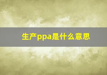 生产ppa是什么意思