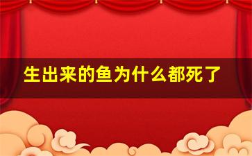 生出来的鱼为什么都死了