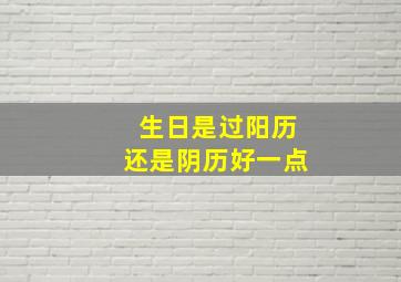 生日是过阳历还是阴历好一点