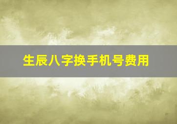 生辰八字换手机号费用