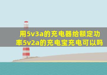 用5v3a的充电器给额定功率5v2a的充电宝充电可以吗