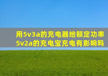 用5v3a的充电器给额定功率5v2a的充电宝充电有影响吗