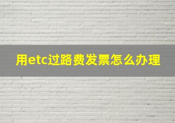 用etc过路费发票怎么办理