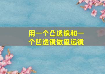 用一个凸透镜和一个凹透镜做望远镜