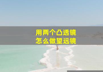 用两个凸透镜怎么做望远镜