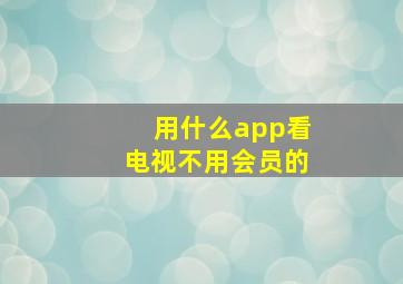 用什么app看电视不用会员的