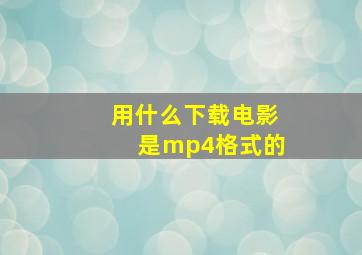 用什么下载电影是mp4格式的