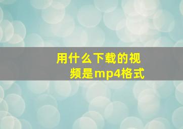 用什么下载的视频是mp4格式