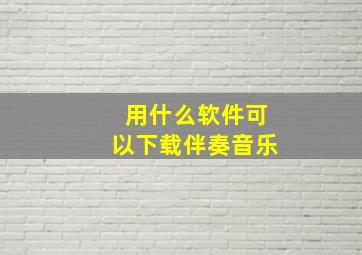 用什么软件可以下载伴奏音乐