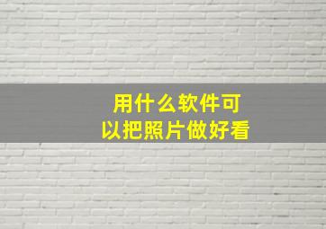 用什么软件可以把照片做好看