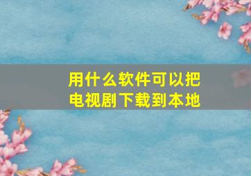 用什么软件可以把电视剧下载到本地