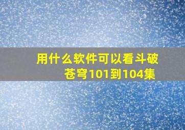 用什么软件可以看斗破苍穹101到104集