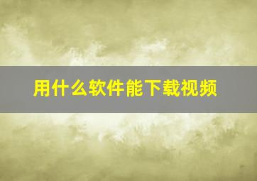 用什么软件能下载视频