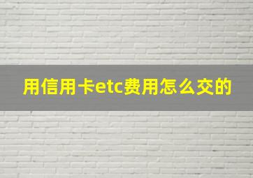 用信用卡etc费用怎么交的