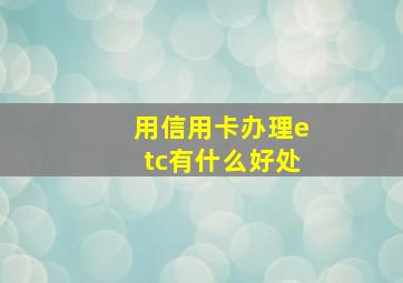 用信用卡办理etc有什么好处