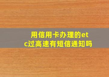 用信用卡办理的etc过高速有短信通知吗