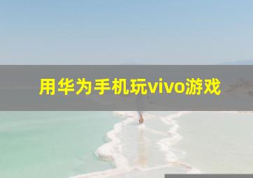 用华为手机玩vivo游戏