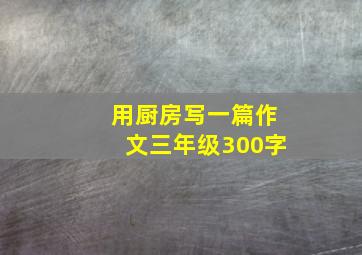 用厨房写一篇作文三年级300字