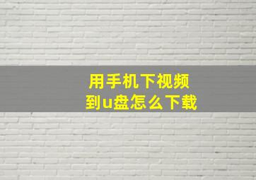 用手机下视频到u盘怎么下载