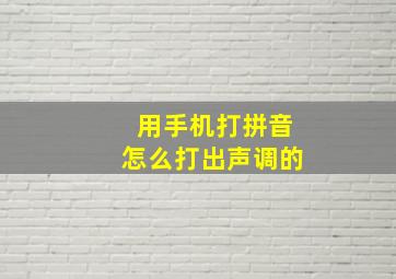 用手机打拼音怎么打出声调的