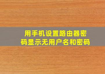 用手机设置路由器密码显示无用户名和密码