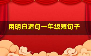 用明白造句一年级短句子