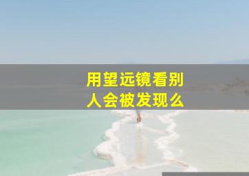 用望远镜看别人会被发现么