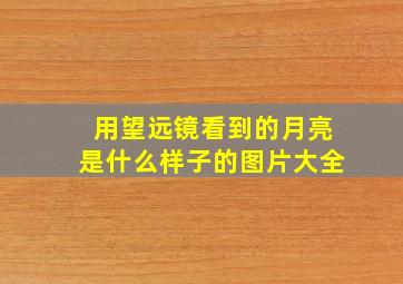 用望远镜看到的月亮是什么样子的图片大全