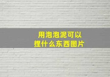 用泡泡泥可以捏什么东西图片