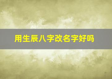 用生辰八字改名字好吗