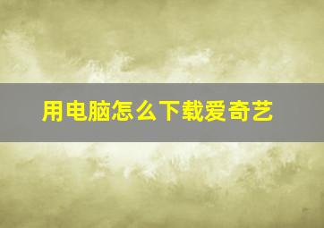 用电脑怎么下载爱奇艺