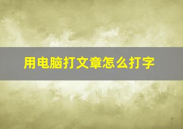 用电脑打文章怎么打字