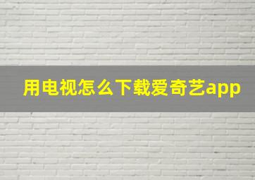 用电视怎么下载爱奇艺app