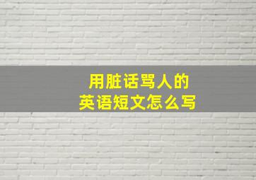 用脏话骂人的英语短文怎么写